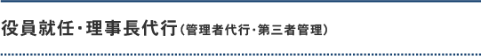 役員就任・理事長代行(管理者代行・第三者管理)